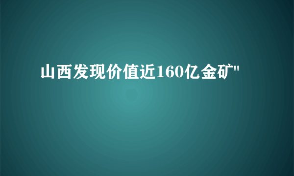 山西发现价值近160亿金矿