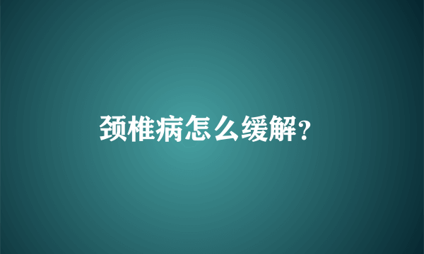 颈椎病怎么缓解？