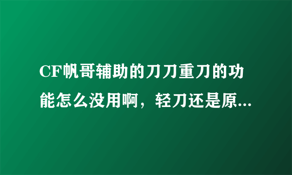 CF帆哥辅助的刀刀重刀的功能怎么没用啊，轻刀还是原来的威力，这种功能在什么模式才有效啊