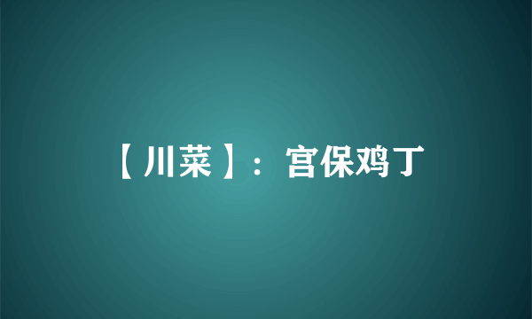 【川菜】：宫保鸡丁