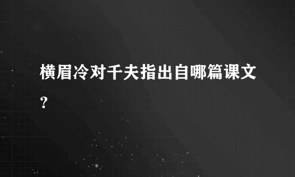 横眉冷对千夫指出自哪篇课文？