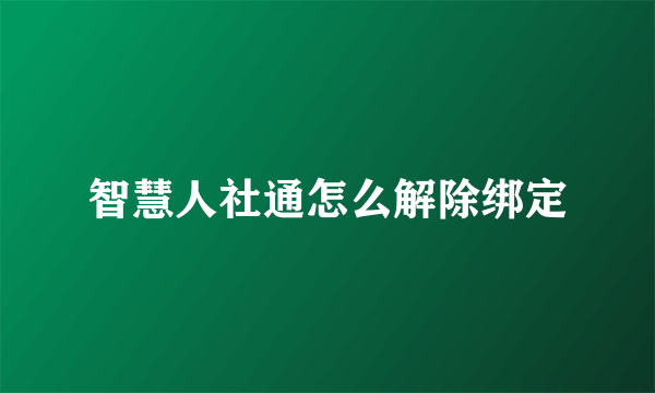 智慧人社通怎么解除绑定