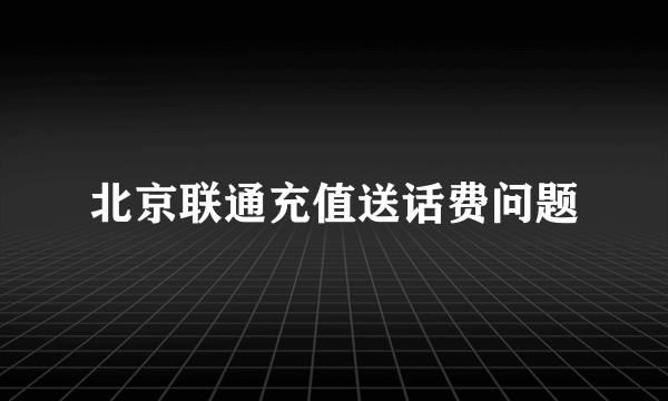 北京联通充值送话费问题