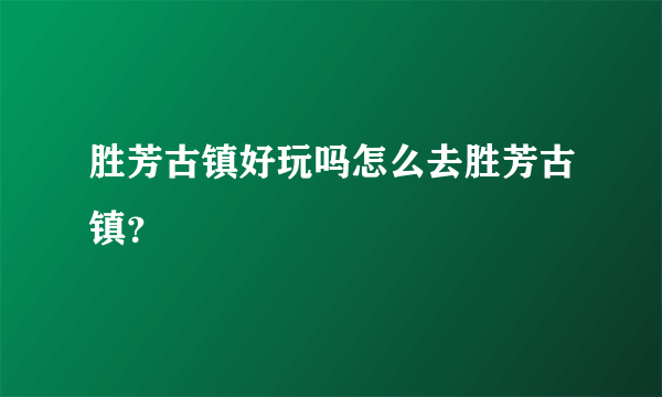 胜芳古镇好玩吗怎么去胜芳古镇？