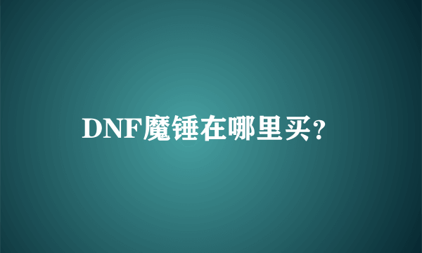 DNF魔锤在哪里买？