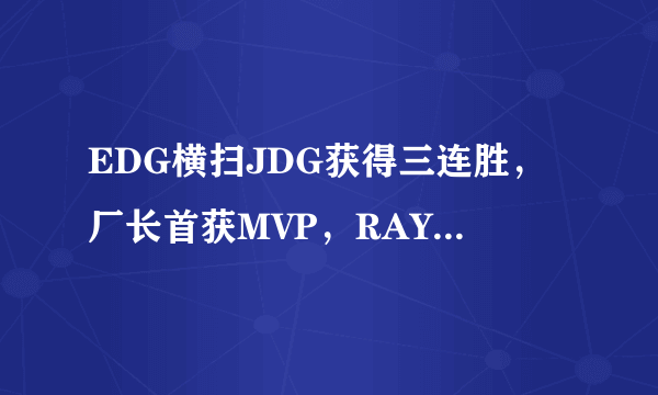 EDG横扫JDG获得三连胜，厂长首获MVP，RAY打出13-0的数据，如何评价这场比赛？