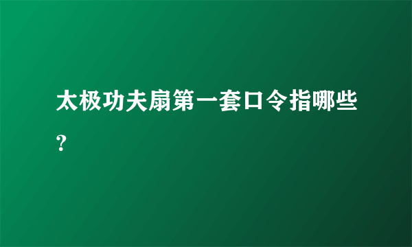 太极功夫扇第一套口令指哪些？