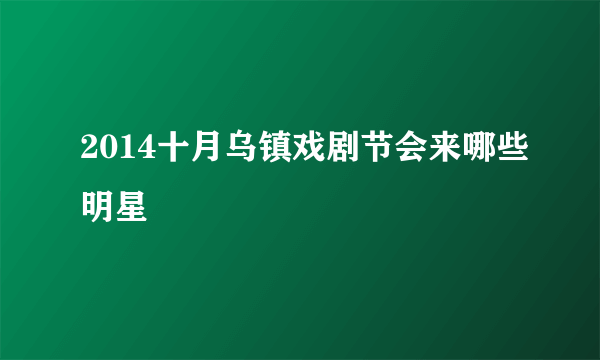 2014十月乌镇戏剧节会来哪些明星