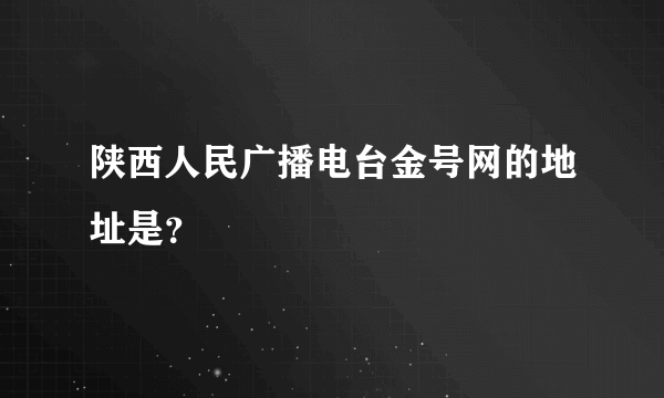 陕西人民广播电台金号网的地址是？