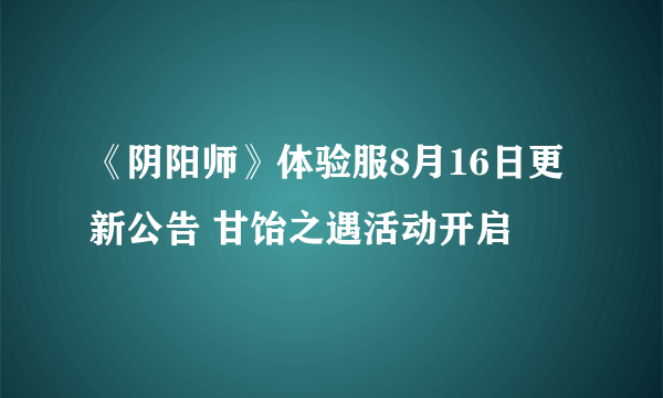 《阴阳师》体验服8月16日更新公告 甘饴之遇活动开启