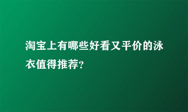 淘宝上有哪些好看又平价的泳衣值得推荐？