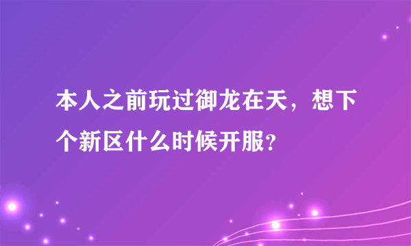 本人之前玩过御龙在天，想下个新区什么时候开服？