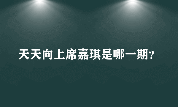 天天向上席嘉琪是哪一期？