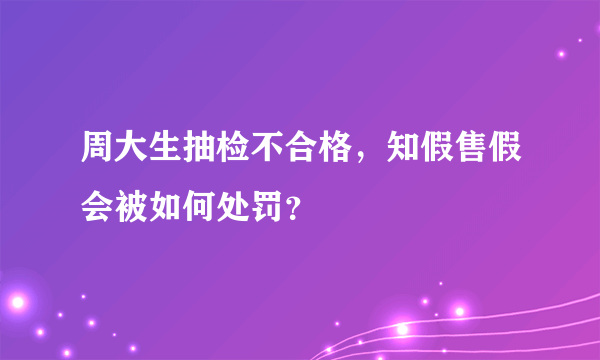 周大生抽检不合格，知假售假会被如何处罚？