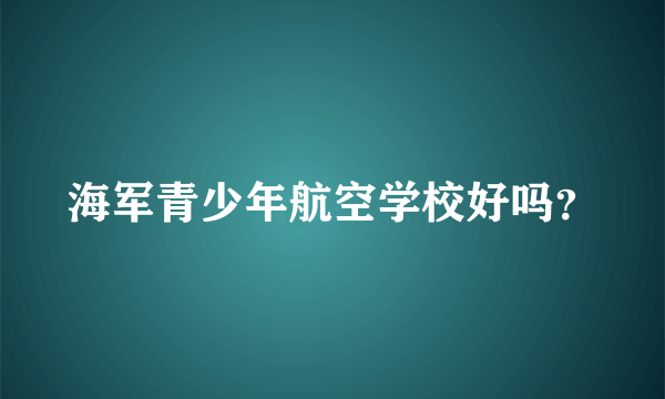 海军青少年航空学校好吗？