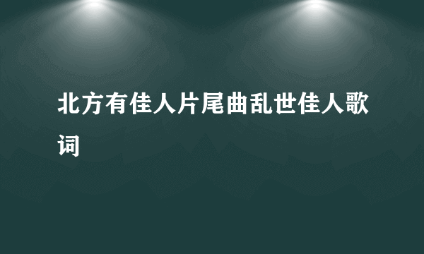 北方有佳人片尾曲乱世佳人歌词