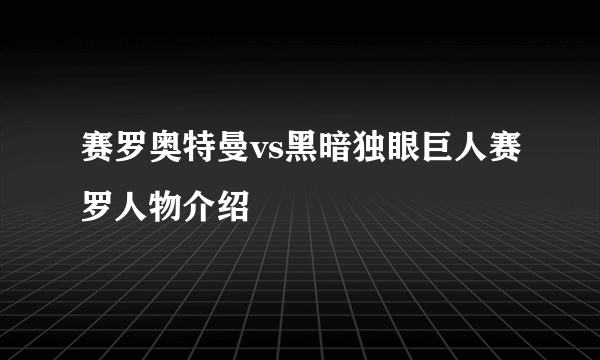 赛罗奥特曼vs黑暗独眼巨人赛罗人物介绍