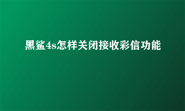 黑鲨4s怎样关闭接收彩信功能