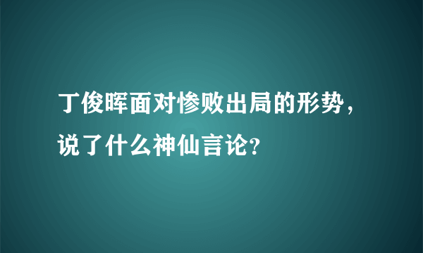 丁俊晖面对惨败出局的形势，说了什么神仙言论？