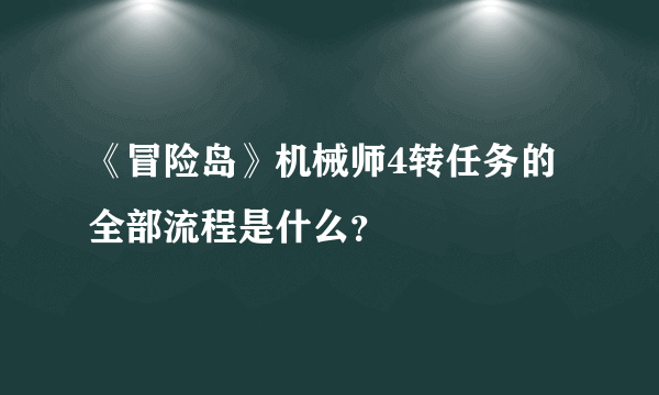 《冒险岛》机械师4转任务的全部流程是什么？