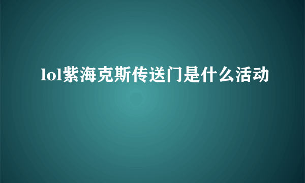 lol紫海克斯传送门是什么活动