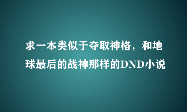 求一本类似于夺取神格，和地球最后的战神那样的DND小说