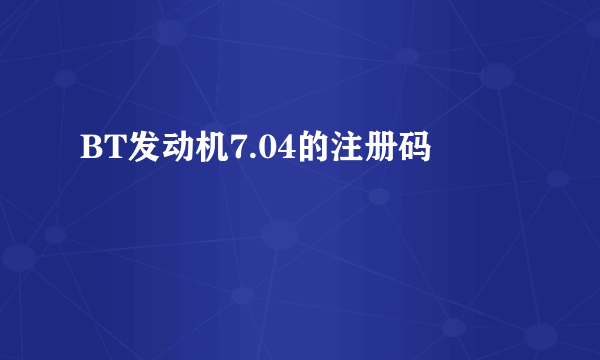 BT发动机7.04的注册码