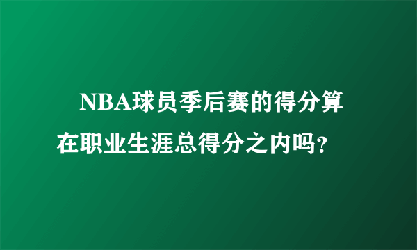 •NBA球员季后赛的得分算在职业生涯总得分之内吗？