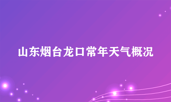 山东烟台龙口常年天气概况