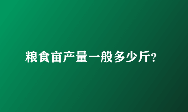 粮食亩产量一般多少斤？