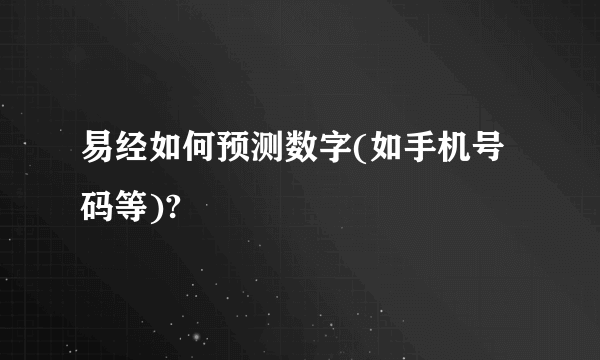 易经如何预测数字(如手机号码等)?