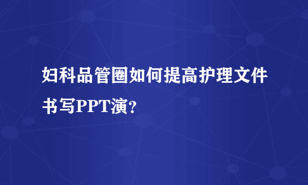 妇科品管圈如何提高护理文件书写PPT演？