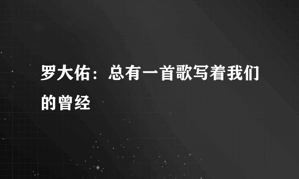 罗大佑：总有一首歌写着我们的曾经