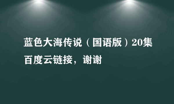 蓝色大海传说（国语版）20集百度云链接，谢谢