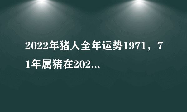 2022年猪人全年运势1971，71年属猪在2022年运势怎样