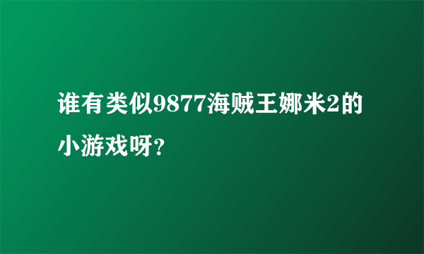 谁有类似9877海贼王娜米2的小游戏呀？