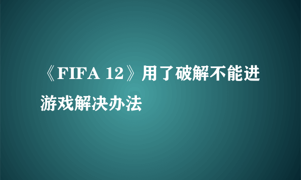 《FIFA 12》用了破解不能进游戏解决办法