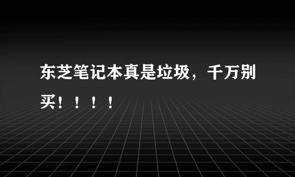 东芝笔记本真是垃圾，千万别买！！！！