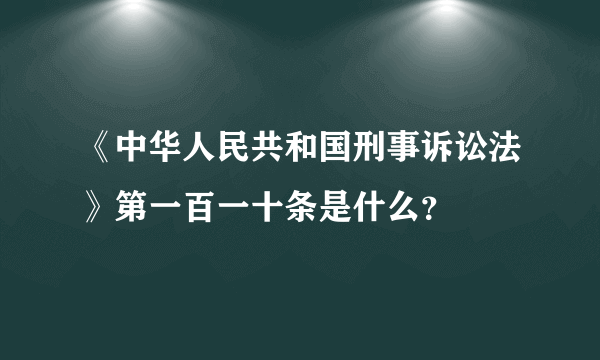 《中华人民共和国刑事诉讼法》第一百一十条是什么？