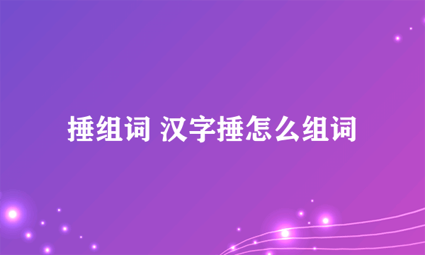 捶组词 汉字捶怎么组词