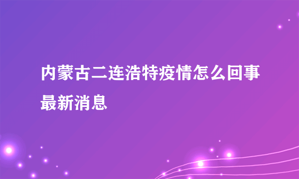 内蒙古二连浩特疫情怎么回事最新消息