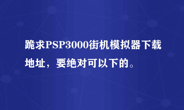 跪求PSP3000街机模拟器下载地址，要绝对可以下的。