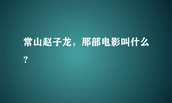 常山赵子龙，那部电影叫什么？