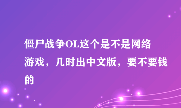 僵尸战争OL这个是不是网络游戏，几时出中文版，要不要钱的