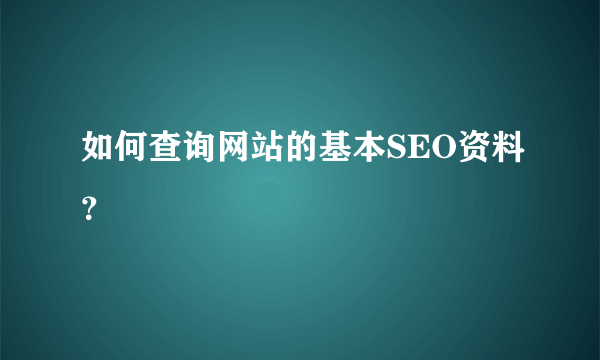 如何查询网站的基本SEO资料？