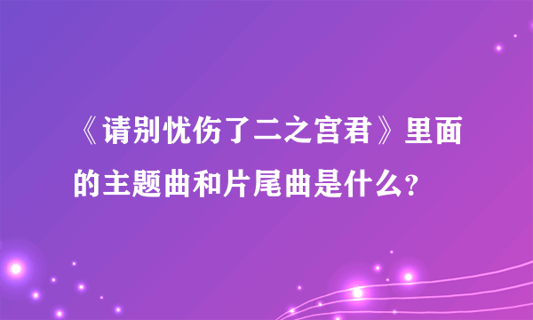 《请别忧伤了二之宫君》里面的主题曲和片尾曲是什么？