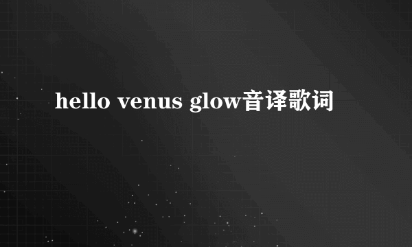 hello venus glow音译歌词