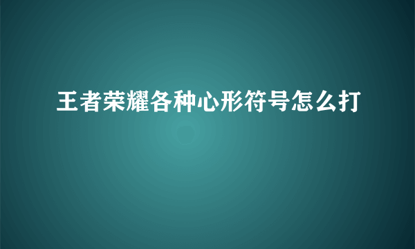 王者荣耀各种心形符号怎么打