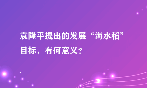 袁隆平提出的发展“海水稻”目标，有何意义？