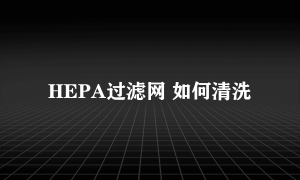 HEPA过滤网 如何清洗